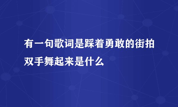 有一句歌词是踩着勇敢的街拍双手舞起来是什么