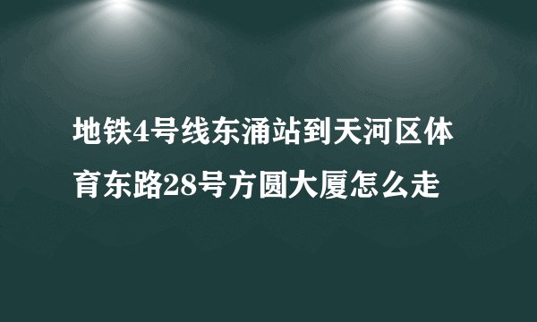 地铁4号线东涌站到天河区体育东路28号方圆大厦怎么走