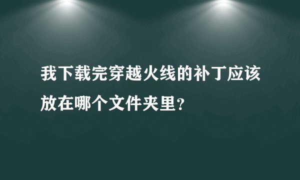 我下载完穿越火线的补丁应该放在哪个文件夹里？