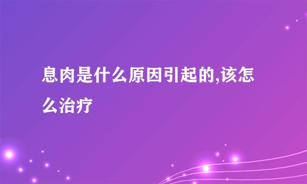 息肉是什么原因引起的,该怎么治疗