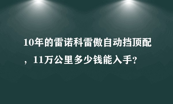 10年的雷诺科雷傲自动挡顶配，11万公里多少钱能入手？