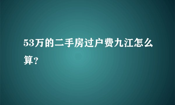 53万的二手房过户费九江怎么算？