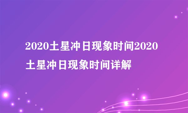 2020土星冲日现象时间2020土星冲日现象时间详解