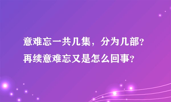 意难忘一共几集，分为几部？再续意难忘又是怎么回事？
