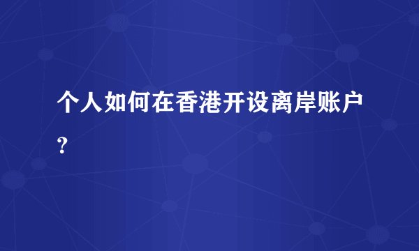 个人如何在香港开设离岸账户?