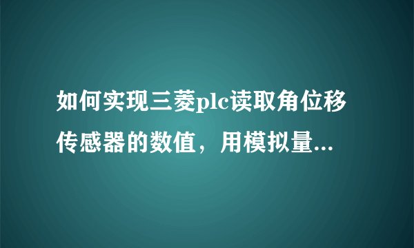 如何实现三菱plc读取角位移传感器的数值，用模拟量的具体方法谢谢？