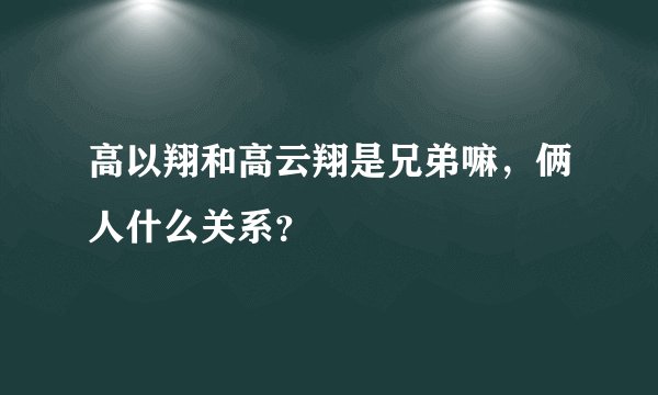 高以翔和高云翔是兄弟嘛，俩人什么关系？