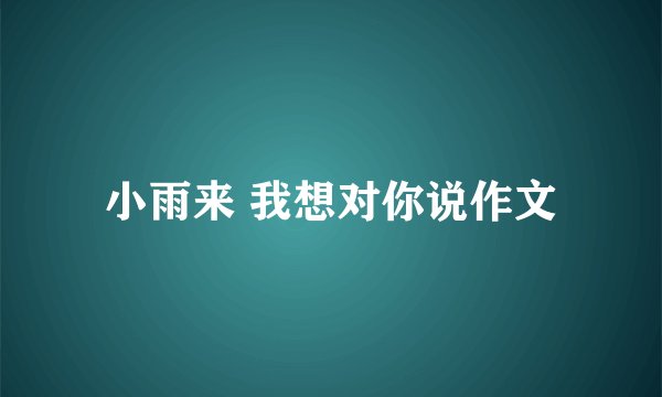 小雨来 我想对你说作文