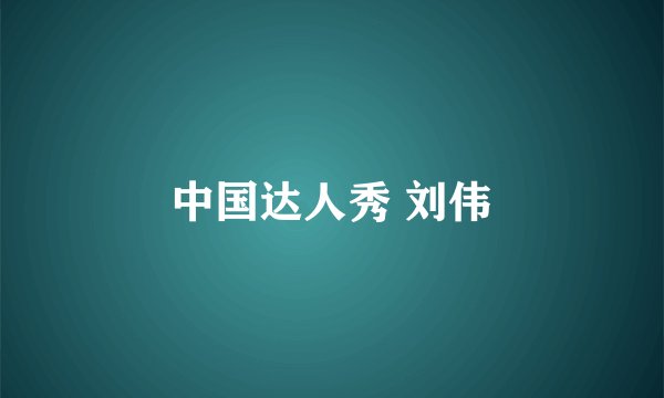 中国达人秀 刘伟