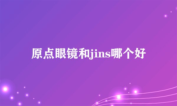 原点眼镜和jins哪个好