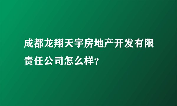 成都龙翔天宇房地产开发有限责任公司怎么样？