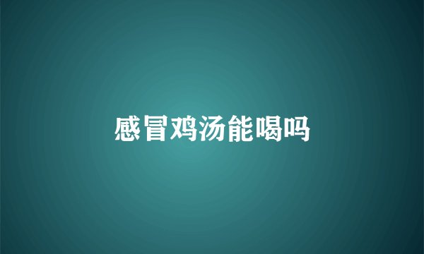感冒鸡汤能喝吗