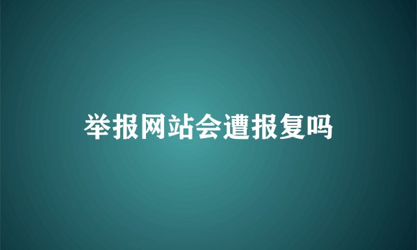 举报网站会遭报复吗