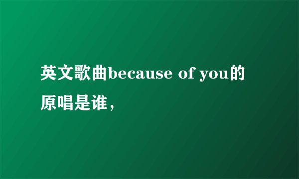 英文歌曲because of you的原唱是谁，