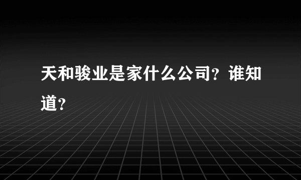 天和骏业是家什么公司？谁知道？