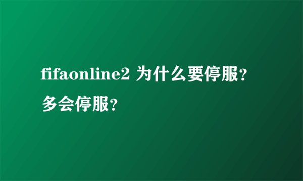fifaonline2 为什么要停服？多会停服？