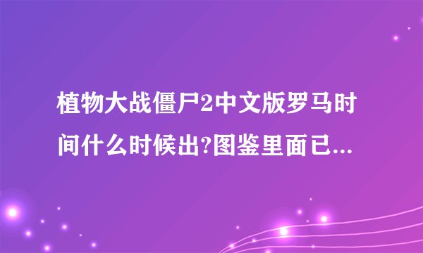 植物大战僵尸2中文版罗马时间什么时候出?图鉴里面已经有记载了