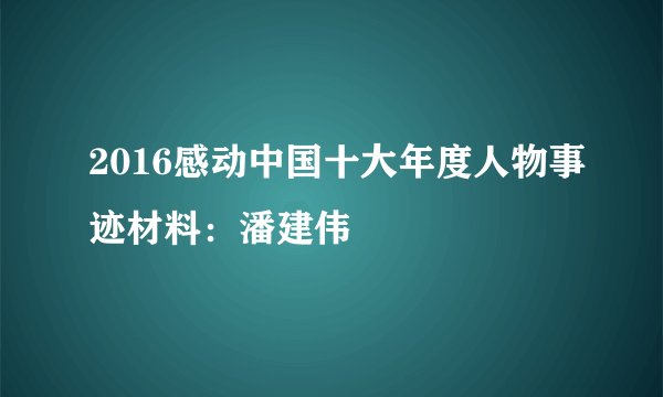 2016感动中国十大年度人物事迹材料：潘建伟