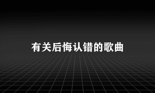 有关后悔认错的歌曲