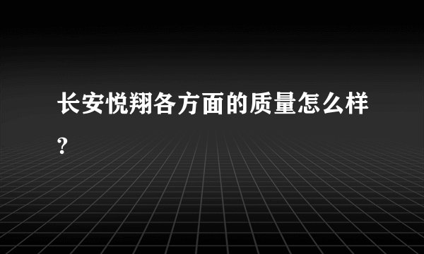长安悦翔各方面的质量怎么样?