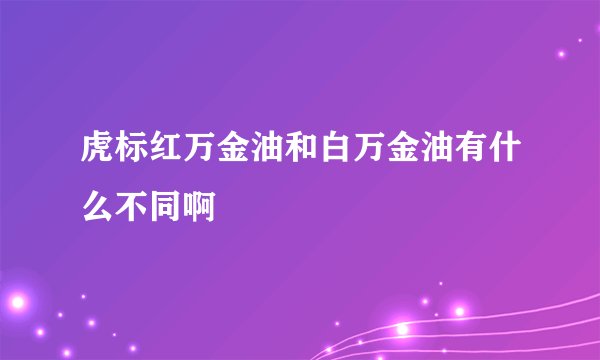 虎标红万金油和白万金油有什么不同啊