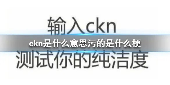 ckn是什么意思污的是什么梗 ckn是什么意思网络用语
