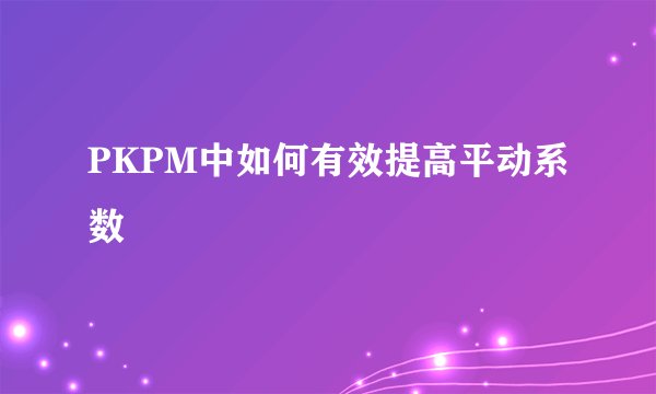 PKPM中如何有效提高平动系数