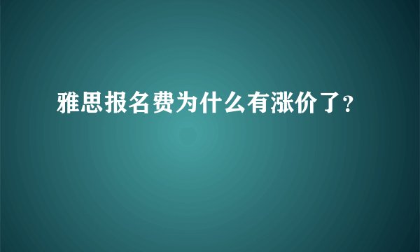 雅思报名费为什么有涨价了？