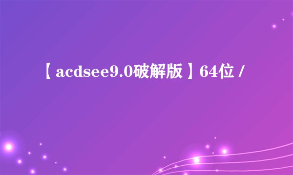 【acdsee9.0破解版】64位 /