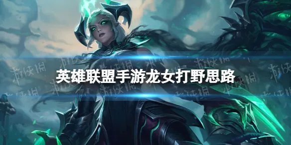 《英雄联盟手游》龙女打野思路 龙女3.3版本怎么打野