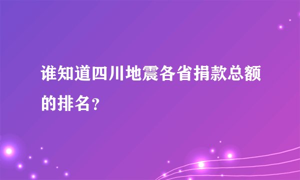 谁知道四川地震各省捐款总额的排名？