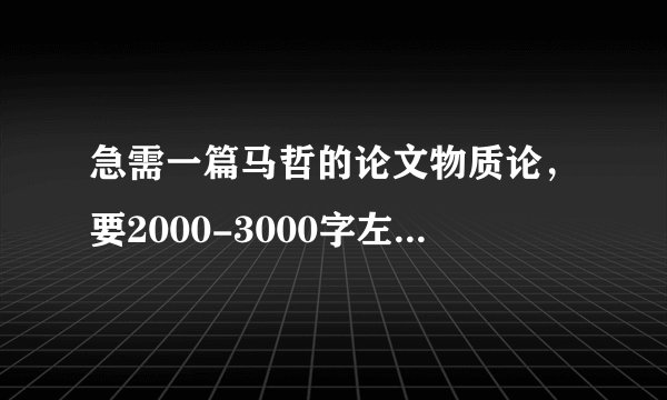 急需一篇马哲的论文物质论，要2000-3000字左右的！谢谢