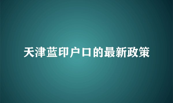天津蓝印户口的最新政策