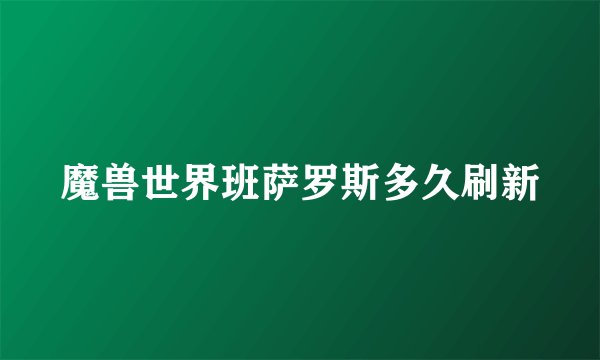 魔兽世界班萨罗斯多久刷新