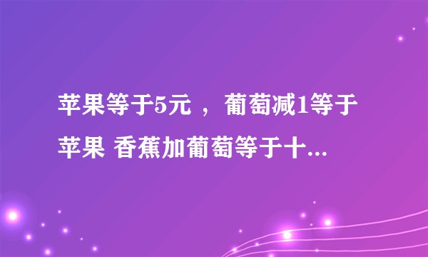 苹果等于5元 ，葡萄减1等于苹果 香蕉加葡萄等于十五元 请问 葡萄加苹果加香蕉等于多少元