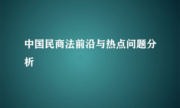 中国民商法前沿与热点问题分析