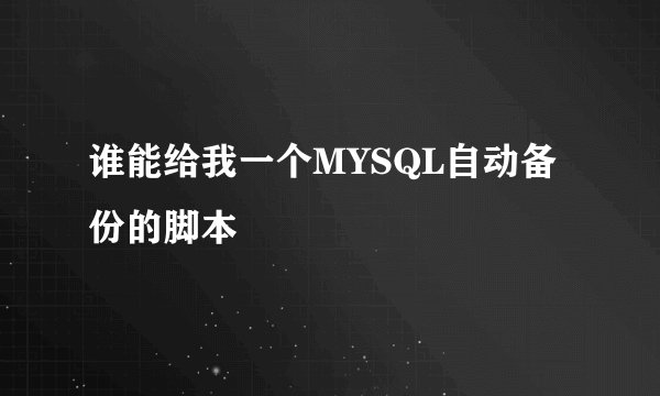 谁能给我一个MYSQL自动备份的脚本