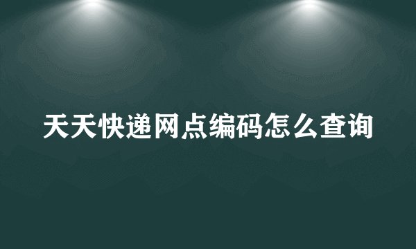 天天快递网点编码怎么查询