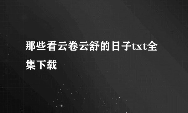 那些看云卷云舒的日子txt全集下载