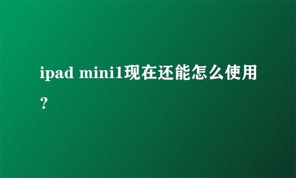 ipad mini1现在还能怎么使用？