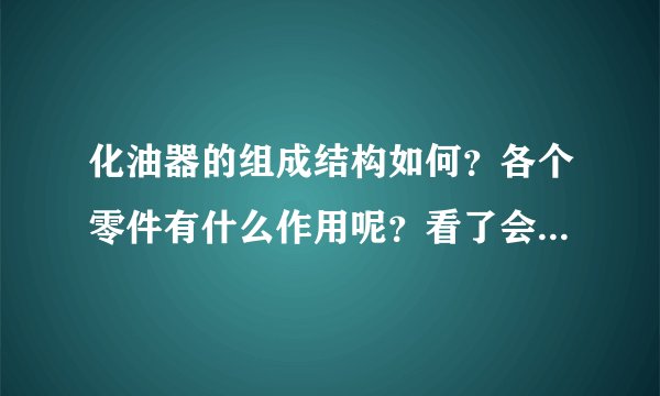 化油器的组成结构如何？各个零件有什么作用呢？看了会很有帮助