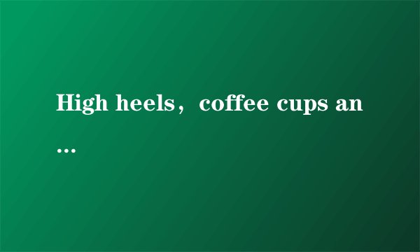 High heels，coffee cups and dogs have been regarded as three of the most dangerous things to have in a car．