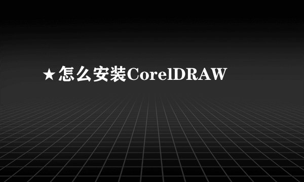 ★怎么安装CorelDRAW