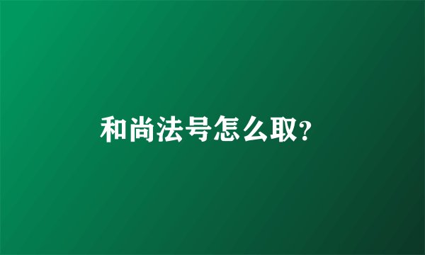 和尚法号怎么取？