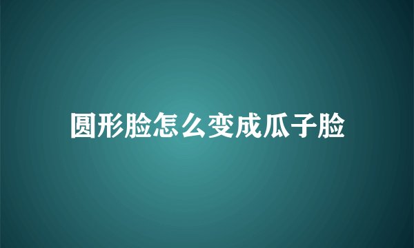 圆形脸怎么变成瓜子脸