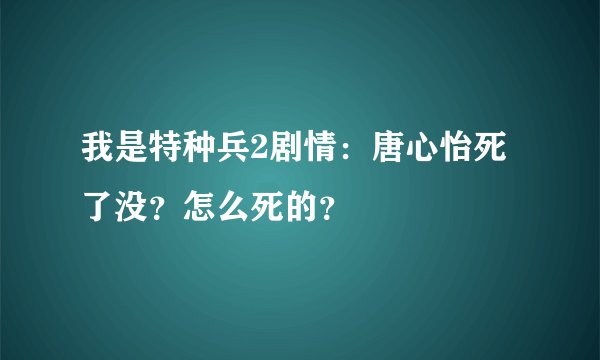 我是特种兵2剧情：唐心怡死了没？怎么死的？