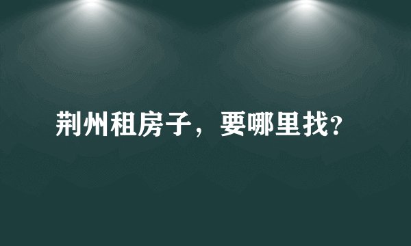 荆州租房子，要哪里找？