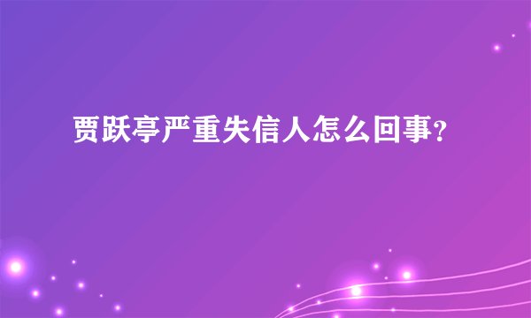 贾跃亭严重失信人怎么回事？