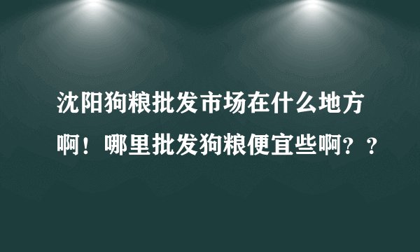沈阳狗粮批发市场在什么地方啊！哪里批发狗粮便宜些啊？？