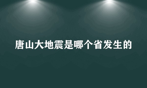 唐山大地震是哪个省发生的